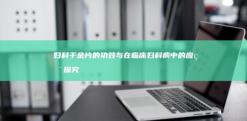 妇科千金片的功效与在临床妇科病中的应用探究