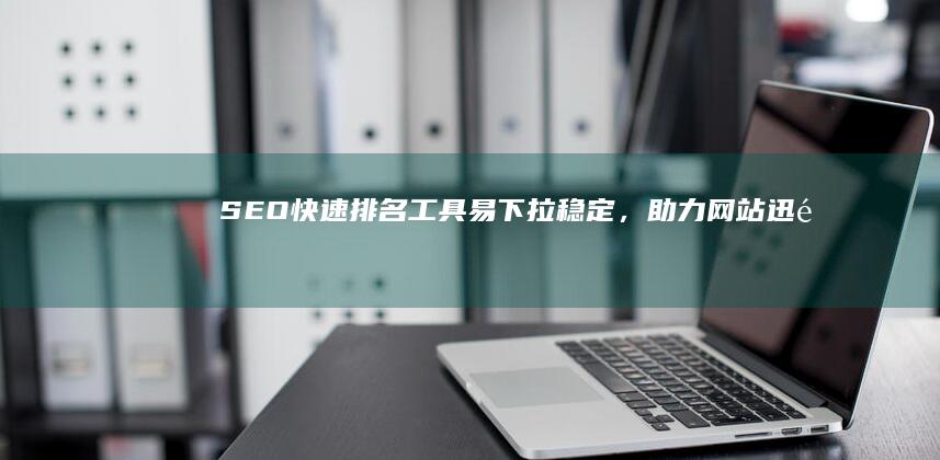 SEO快速排名工具：易下拉稳定，助力网站迅速攀升